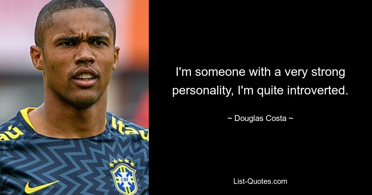 I'm someone with a very strong personality, I'm quite introverted. — © Douglas Costa