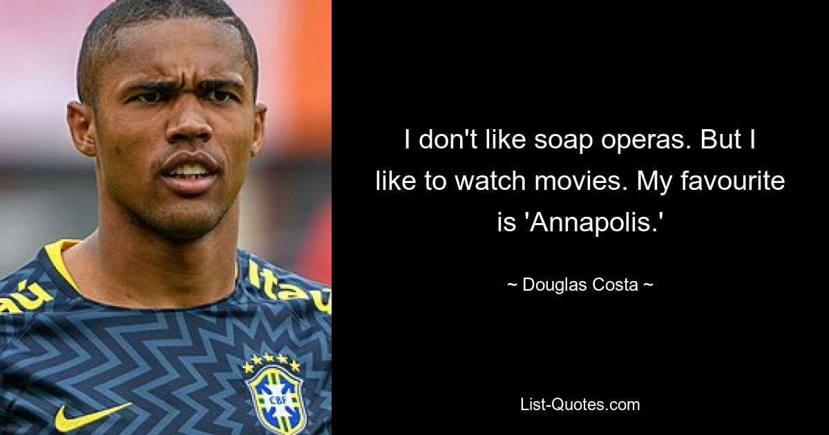 I don't like soap operas. But I like to watch movies. My favourite is 'Annapolis.' — © Douglas Costa