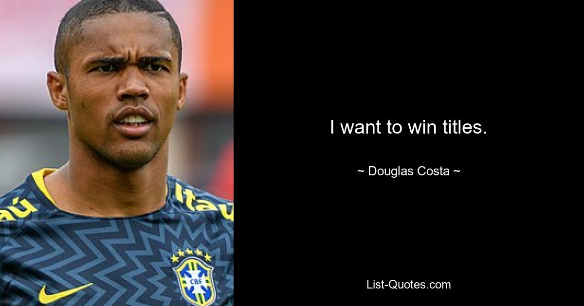 I want to win titles. — © Douglas Costa