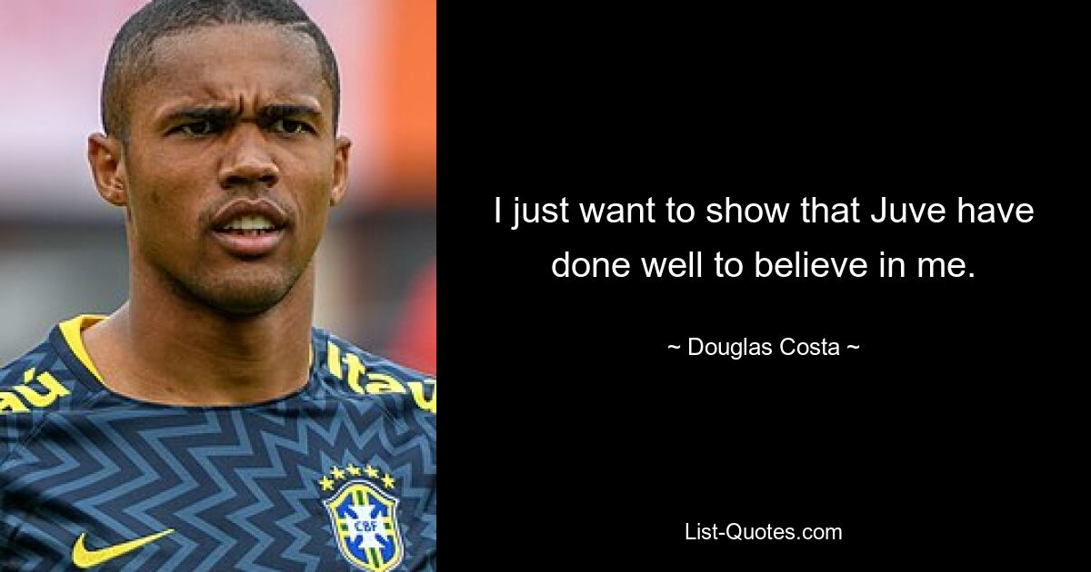 I just want to show that Juve have done well to believe in me. — © Douglas Costa