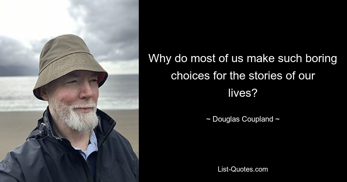 Why do most of us make such boring choices for the stories of our lives? — © Douglas Coupland