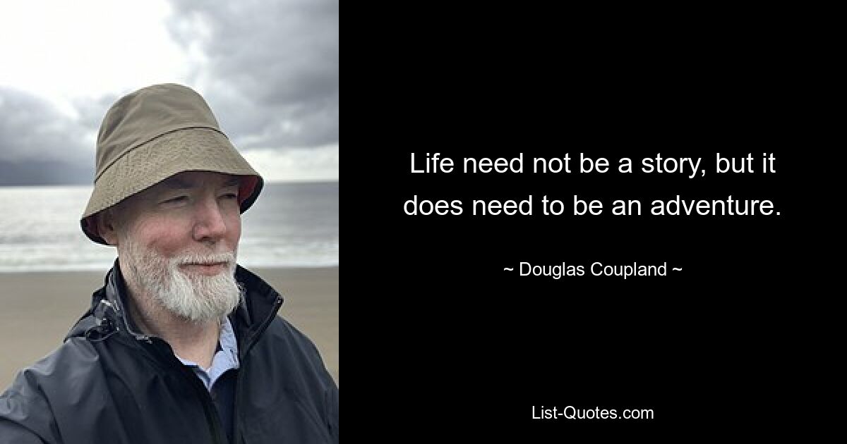 Life need not be a story, but it does need to be an adventure. — © Douglas Coupland