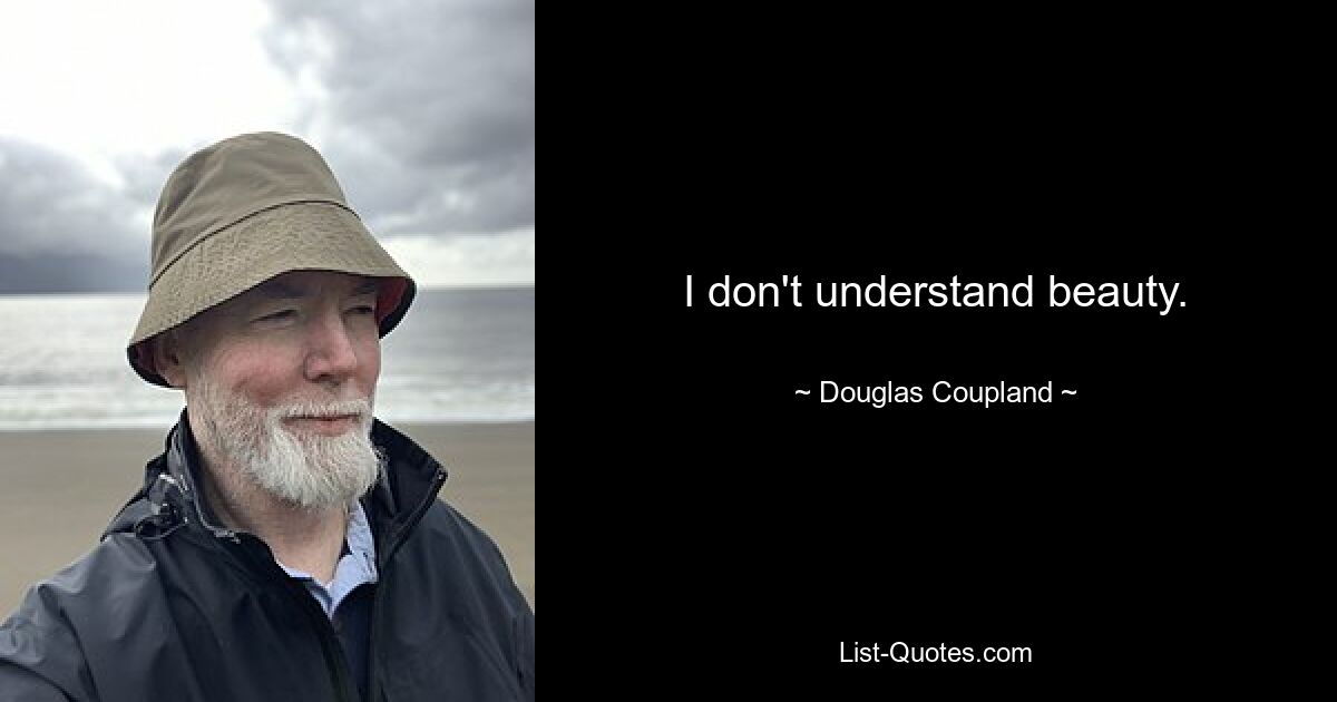 I don't understand beauty. — © Douglas Coupland