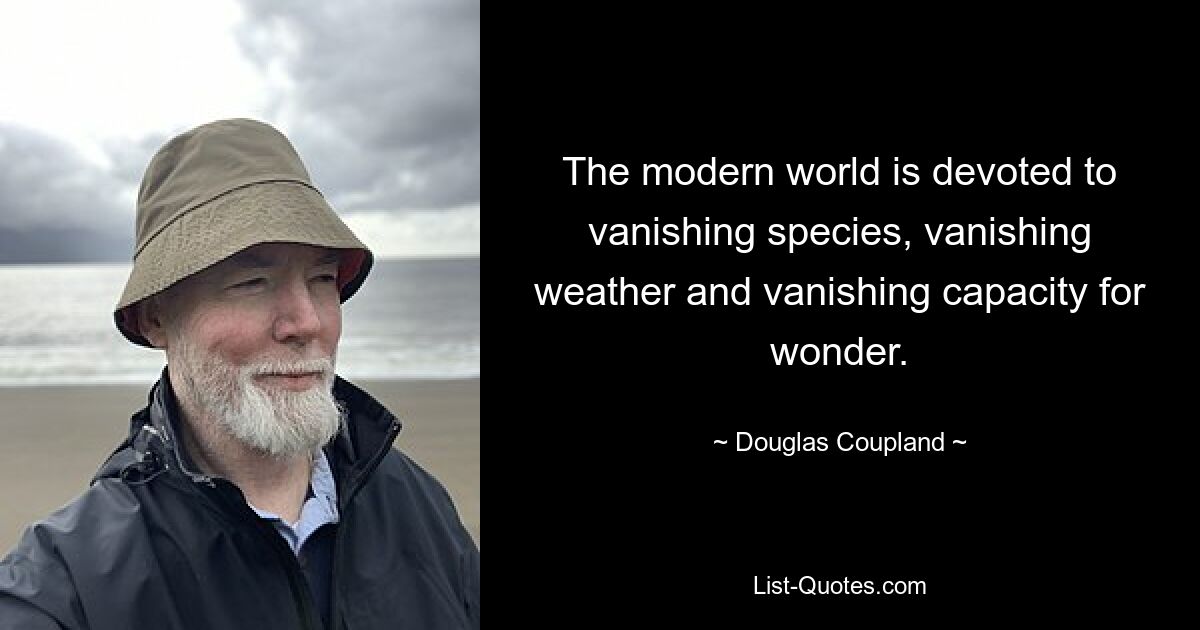 The modern world is devoted to vanishing species, vanishing weather and vanishing capacity for wonder. — © Douglas Coupland