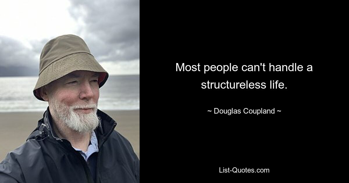 Most people can't handle a structureless life. — © Douglas Coupland