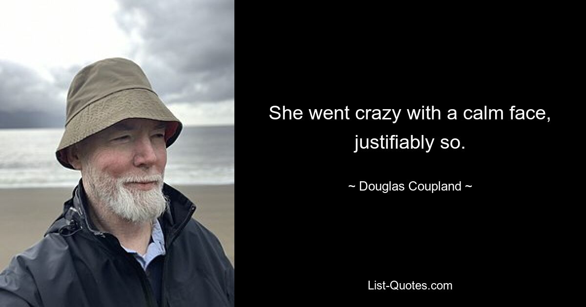 She went crazy with a calm face, justifiably so. — © Douglas Coupland