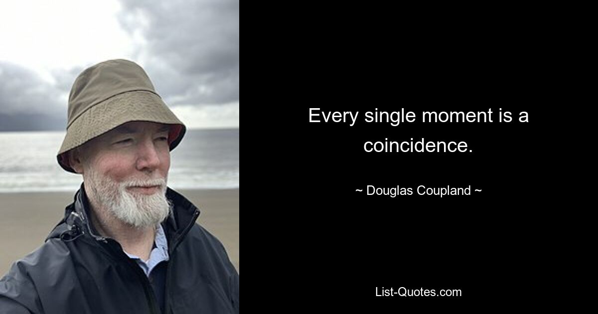 Every single moment is a coincidence. — © Douglas Coupland