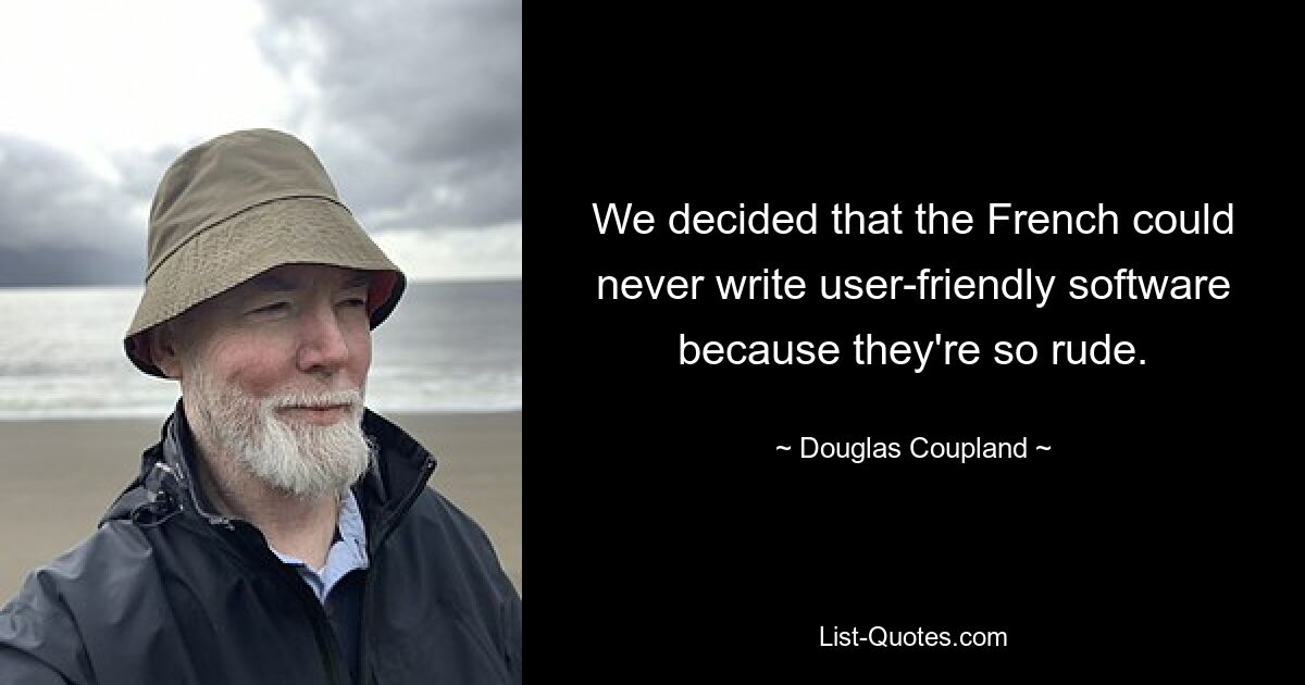 We decided that the French could never write user-friendly software because they're so rude. — © Douglas Coupland