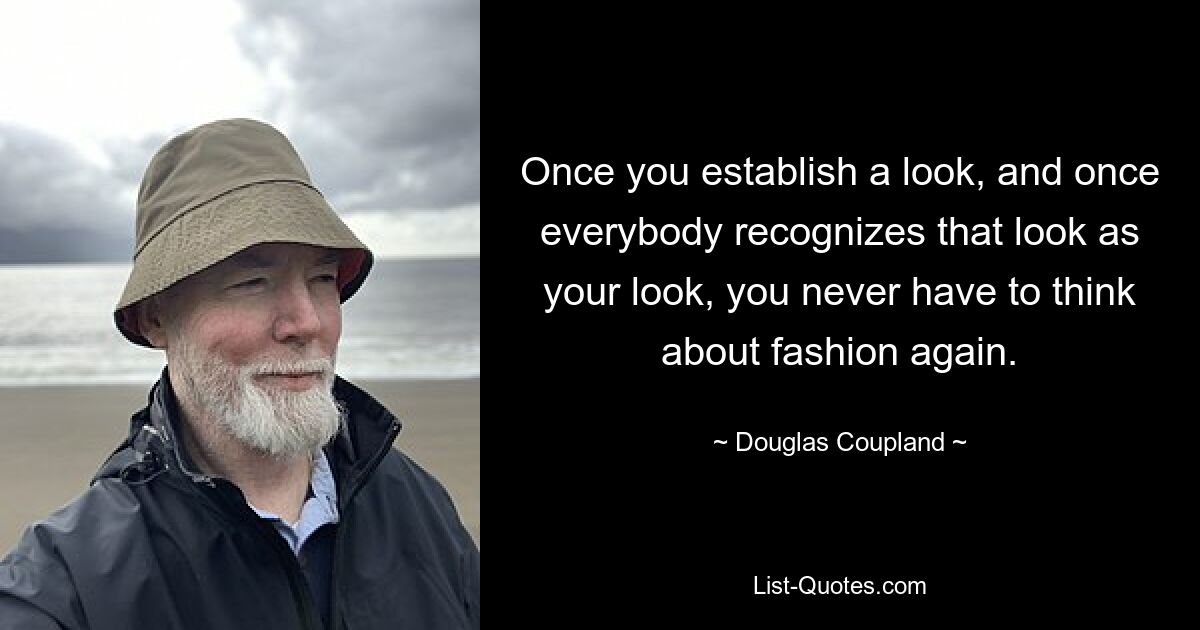 Once you establish a look, and once everybody recognizes that look as your look, you never have to think about fashion again. — © Douglas Coupland