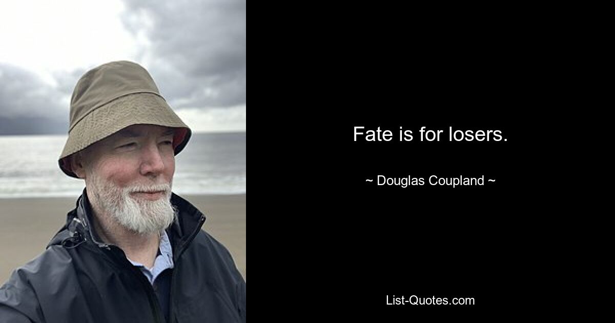 Fate is for losers. — © Douglas Coupland