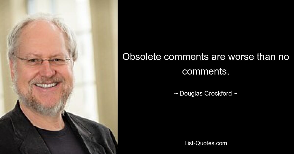 Obsolete comments are worse than no comments. — © Douglas Crockford