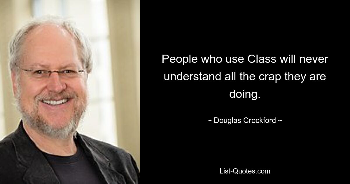 People who use Class will never understand all the crap they are doing. — © Douglas Crockford