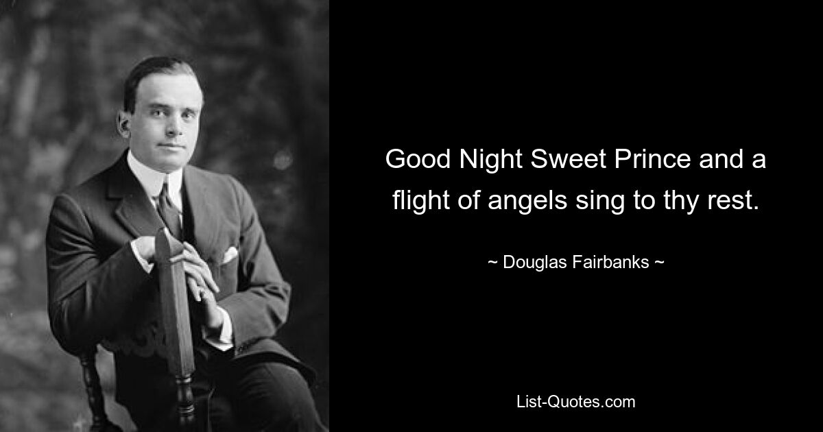 Good Night Sweet Prince and a flight of angels sing to thy rest. — © Douglas Fairbanks