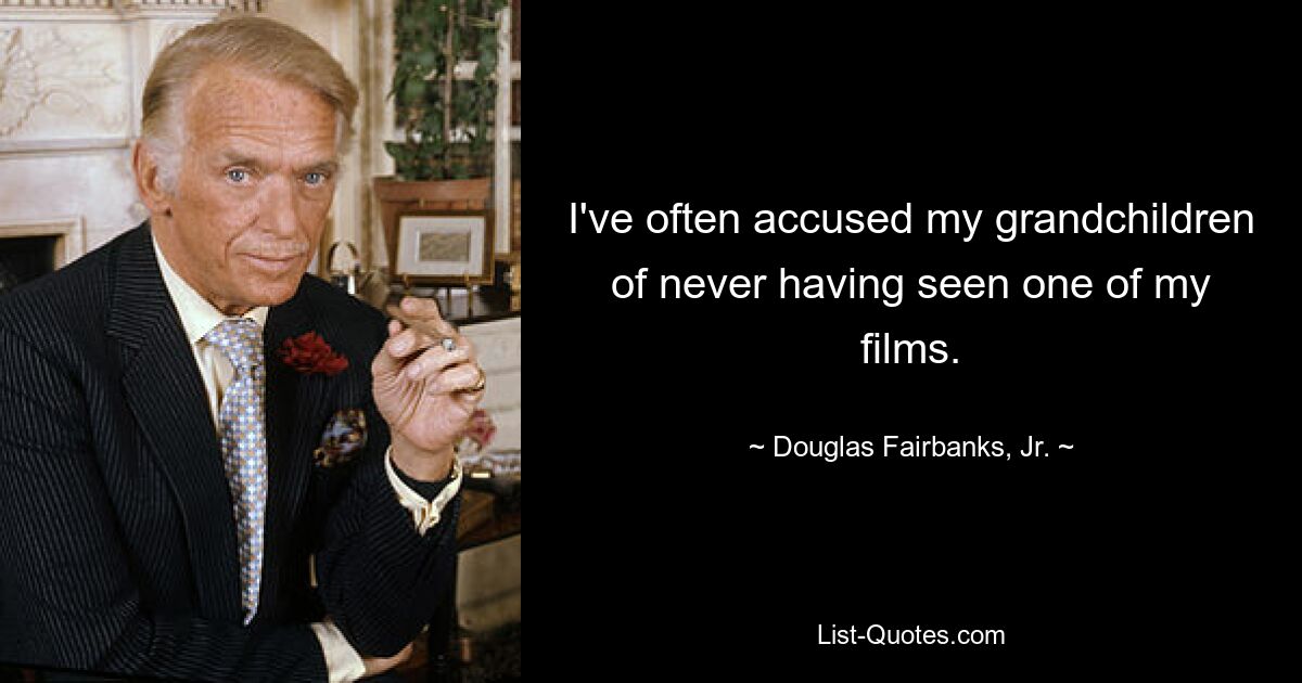 I've often accused my grandchildren of never having seen one of my films. — © Douglas Fairbanks, Jr.