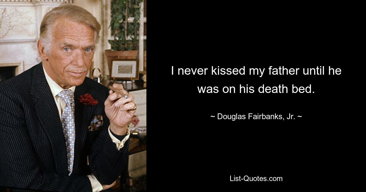 I never kissed my father until he was on his death bed. — © Douglas Fairbanks, Jr.