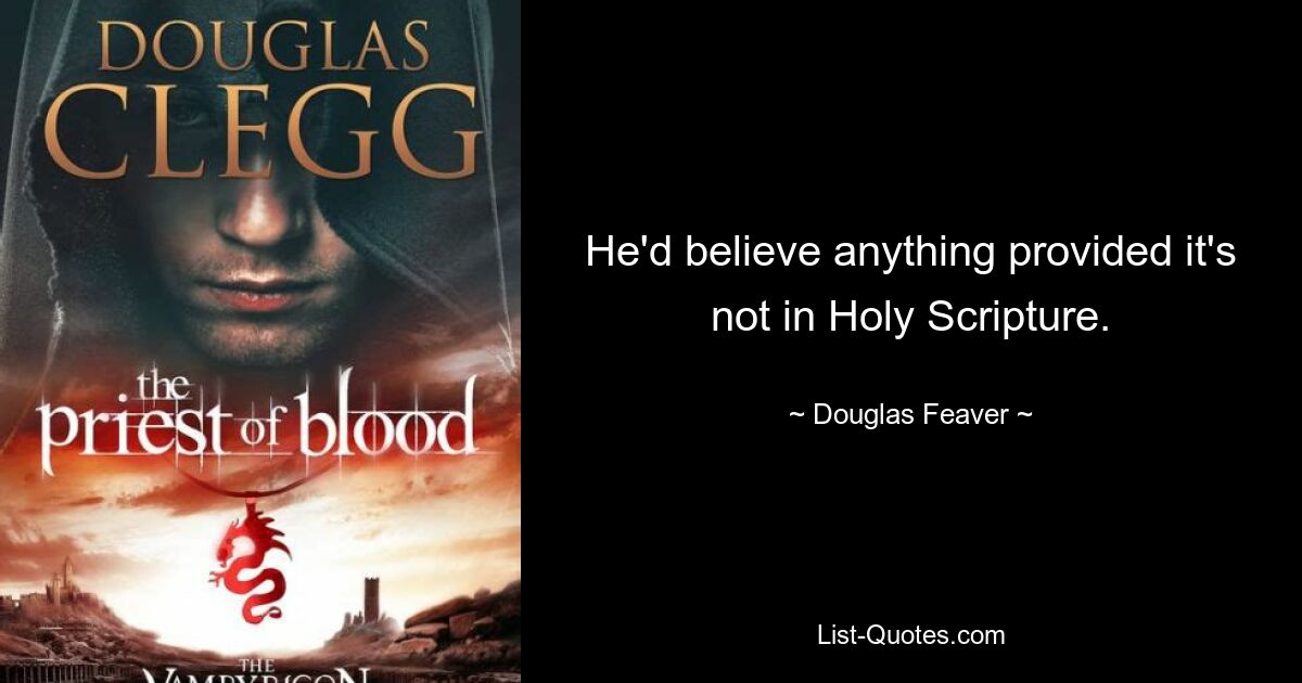 He'd believe anything provided it's not in Holy Scripture. — © Douglas Feaver