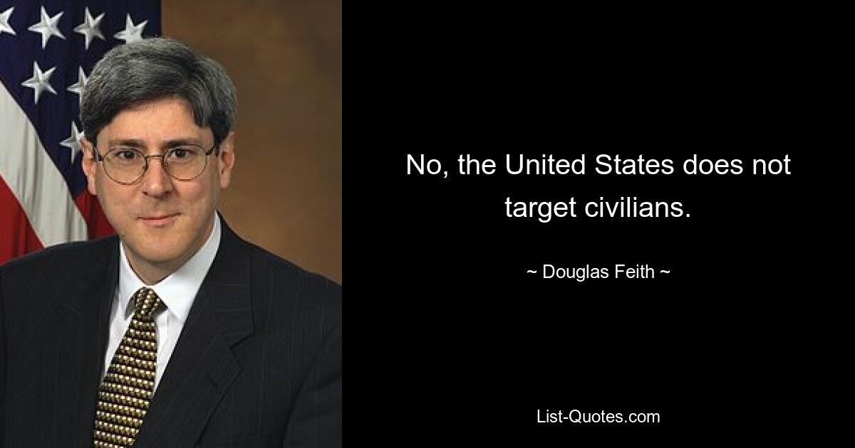 No, the United States does not target civilians. — © Douglas Feith