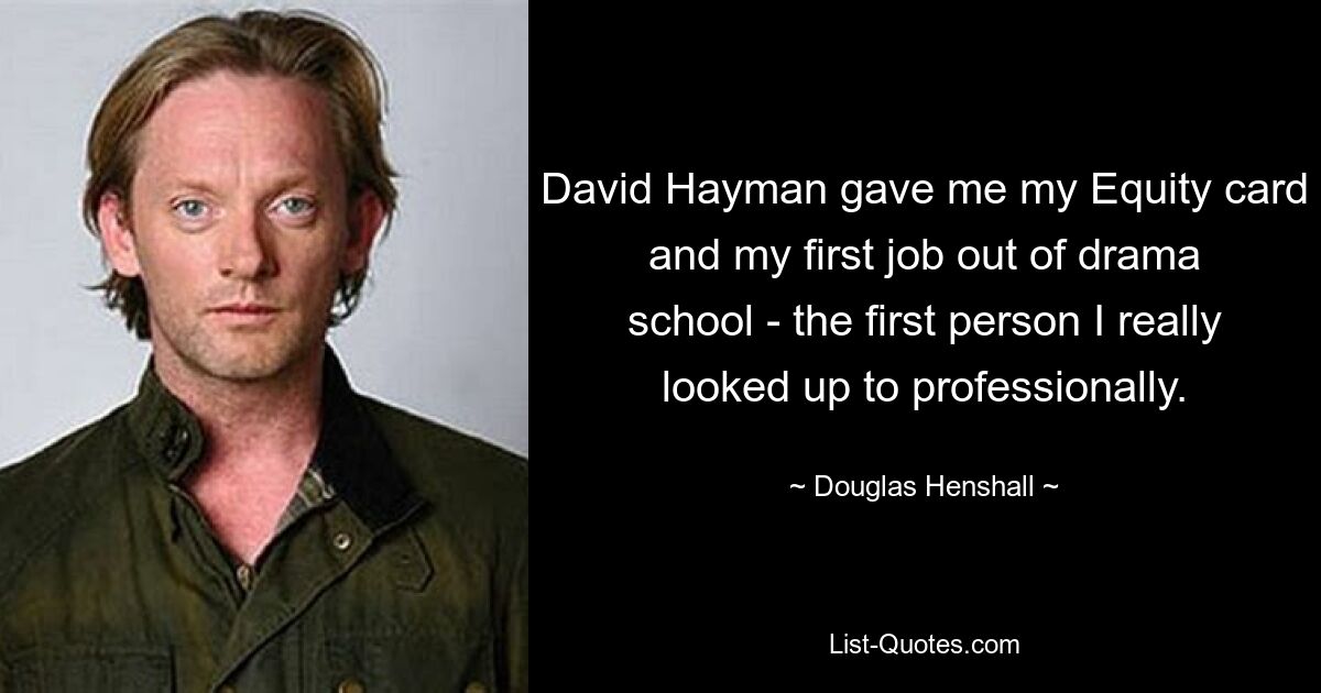 David Hayman gave me my Equity card and my first job out of drama school - the first person I really looked up to professionally. — © Douglas Henshall