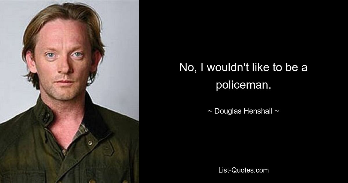 No, I wouldn't like to be a policeman. — © Douglas Henshall