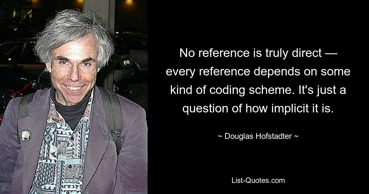 Ни одна ссылка не является по-настоящему прямой — каждая ссылка зависит от какой-то схемы кодирования. Вопрос лишь в том, насколько это неявно. — © Дуглас Хофштадтер