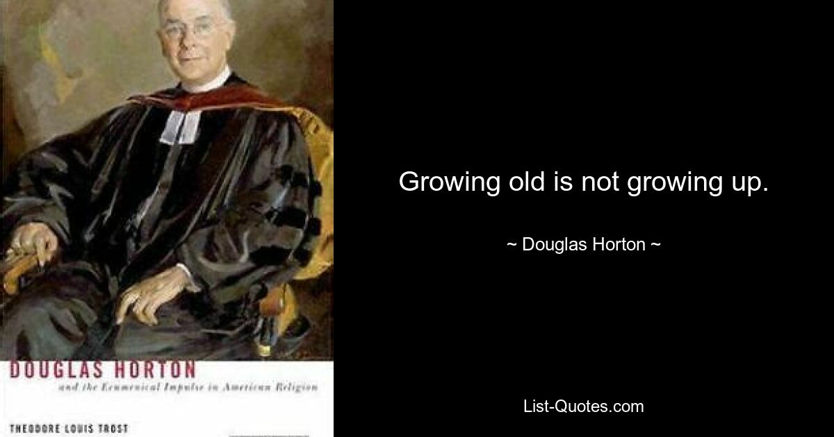 Growing old is not growing up. — © Douglas Horton