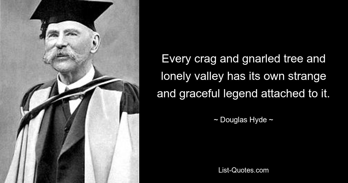 Every crag and gnarled tree and lonely valley has its own strange and graceful legend attached to it. — © Douglas Hyde