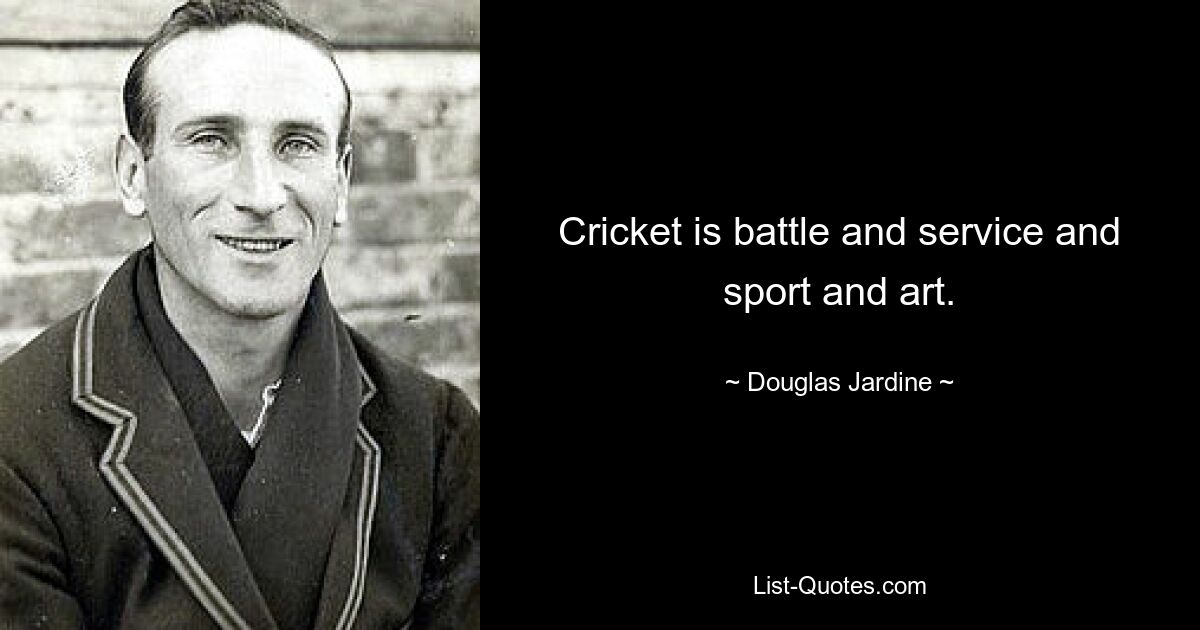 Cricket ist Kampf und Dienst sowie Sport und Kunst. — © Douglas Jardine 