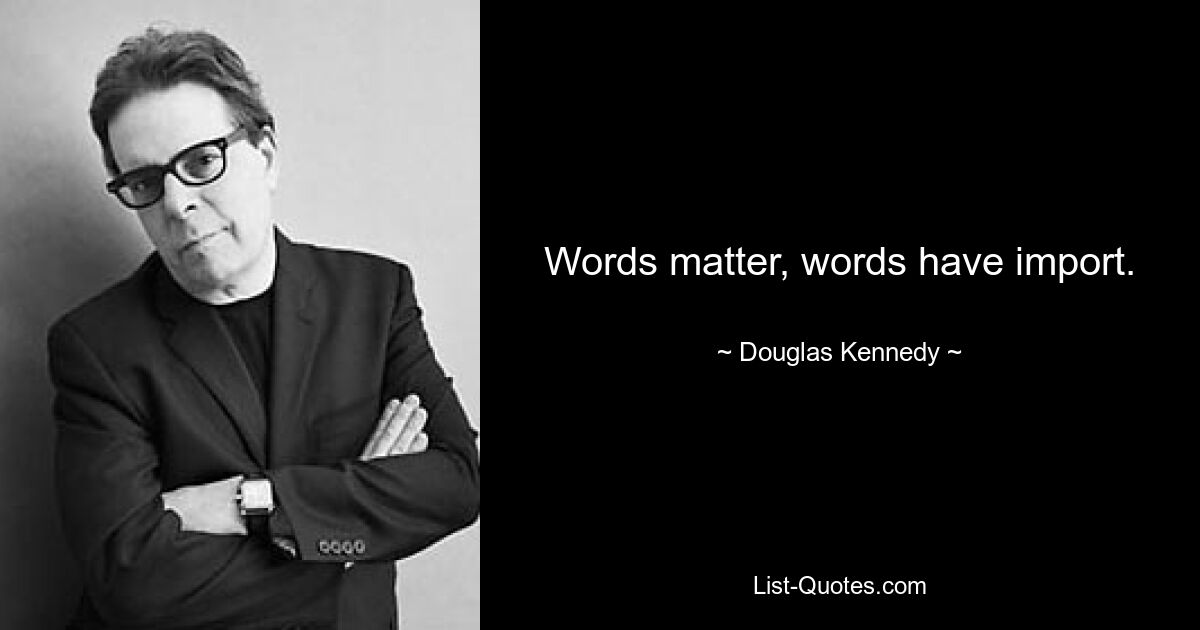 Words matter, words have import. — © Douglas Kennedy