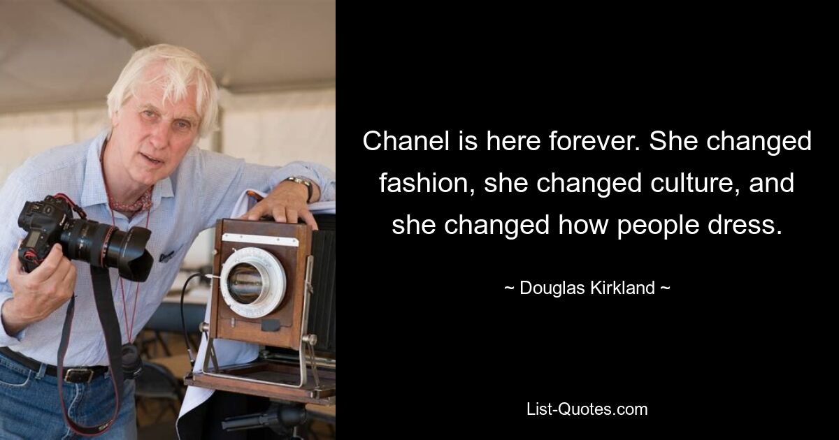 Chanel ist für immer hier. Sie hat die Mode verändert, sie hat die Kultur verändert und sie hat die Art und Weise verändert, wie sich Menschen kleiden. — © Douglas Kirkland 