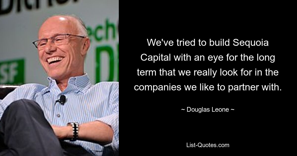 We've tried to build Sequoia Capital with an eye for the long term that we really look for in the companies we like to partner with. — © Douglas Leone