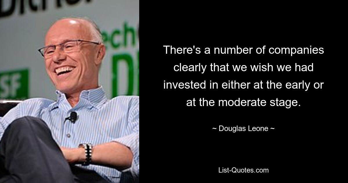 There's a number of companies clearly that we wish we had invested in either at the early or at the moderate stage. — © Douglas Leone