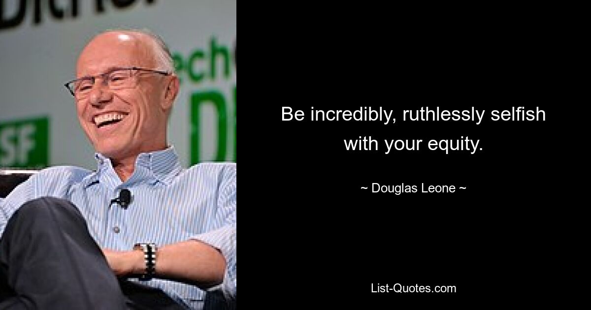 Be incredibly, ruthlessly selfish with your equity. — © Douglas Leone