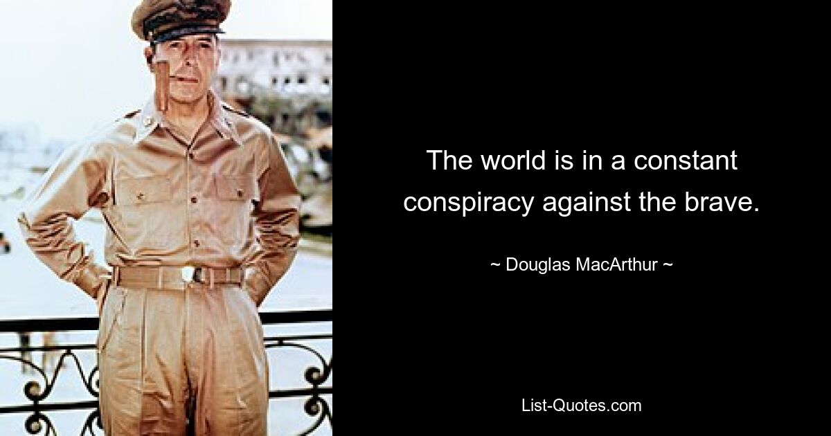 The world is in a constant conspiracy against the brave. — © Douglas MacArthur