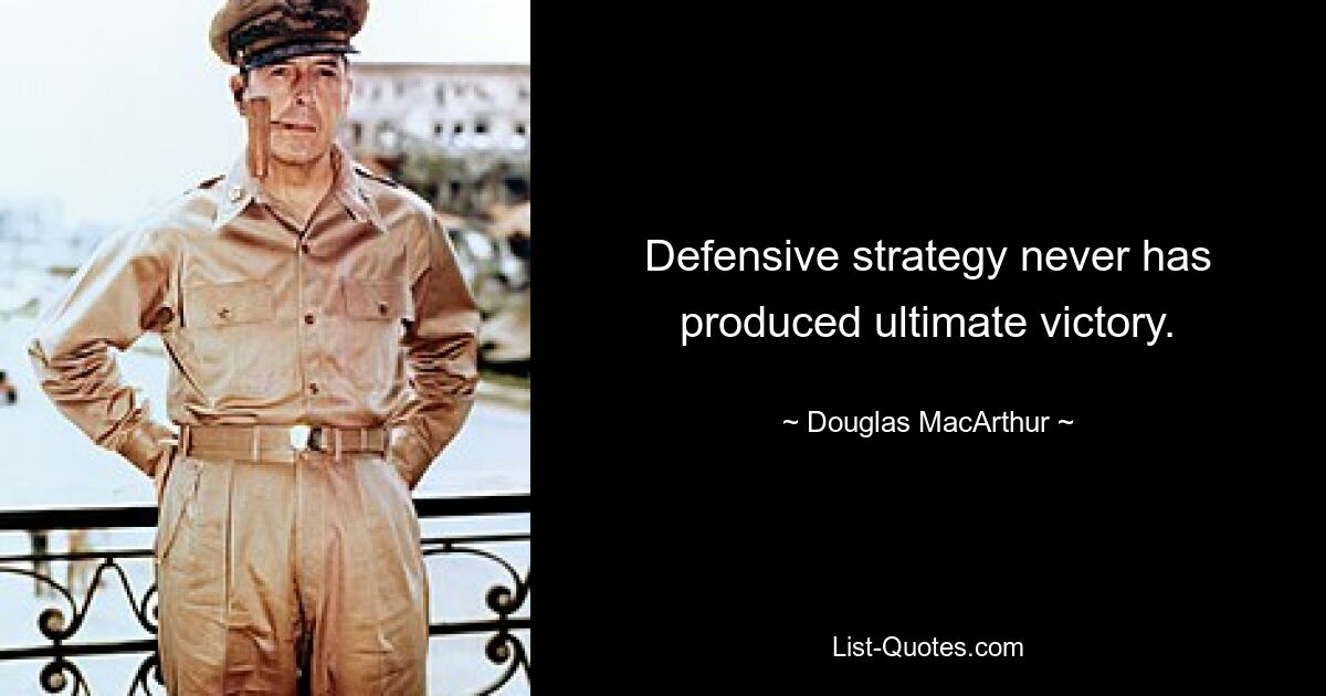 Defensive strategy never has produced ultimate victory. — © Douglas MacArthur