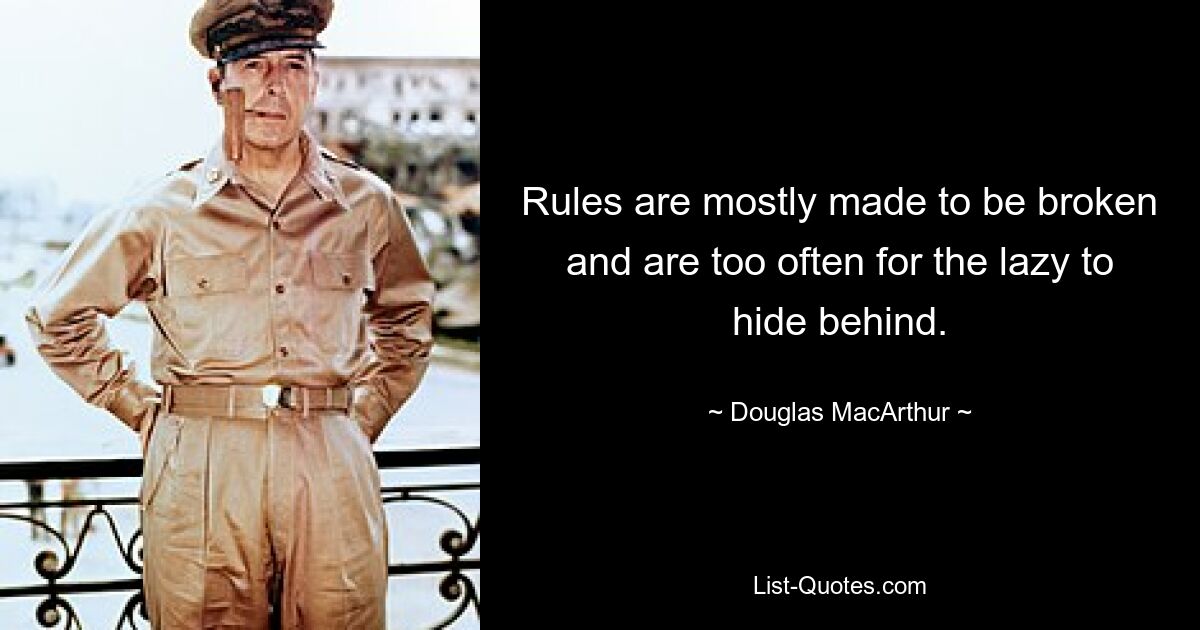 Rules are mostly made to be broken and are too often for the lazy to hide behind. — © Douglas MacArthur