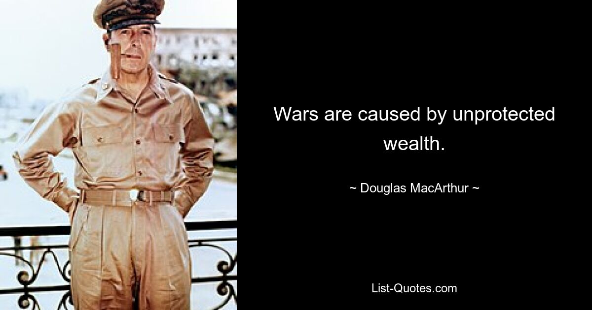 Wars are caused by unprotected wealth. — © Douglas MacArthur