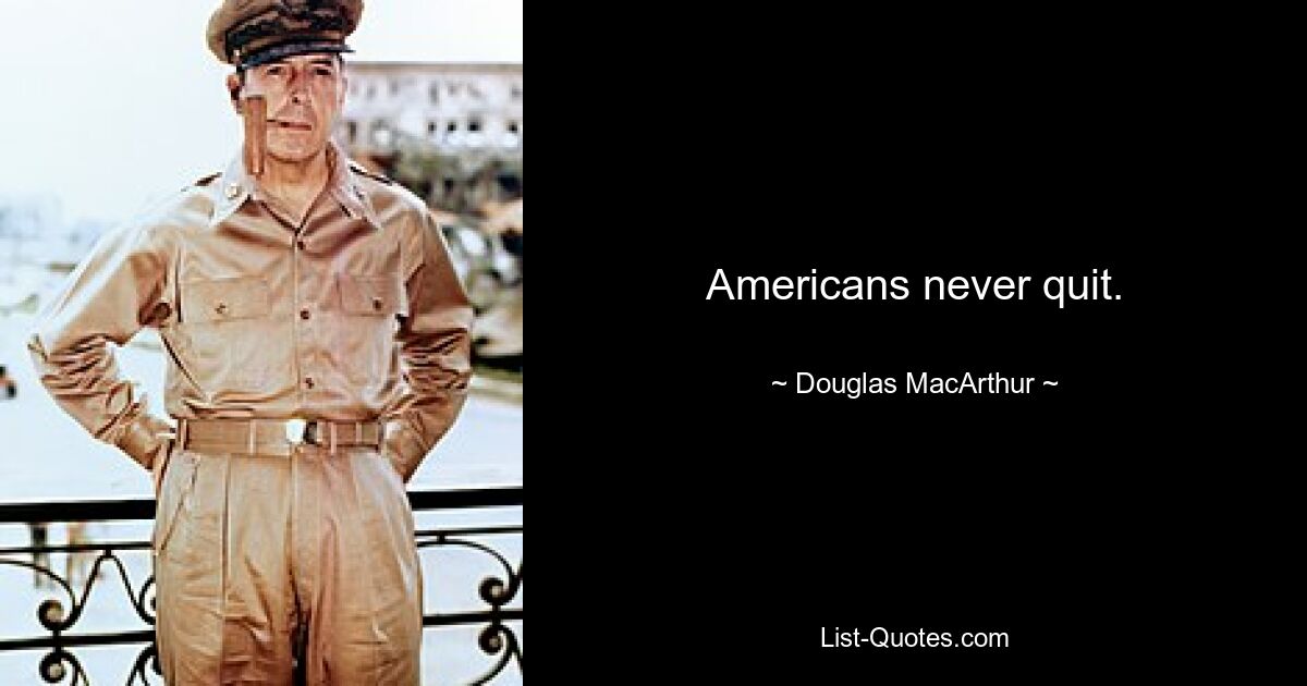 Americans never quit. — © Douglas MacArthur