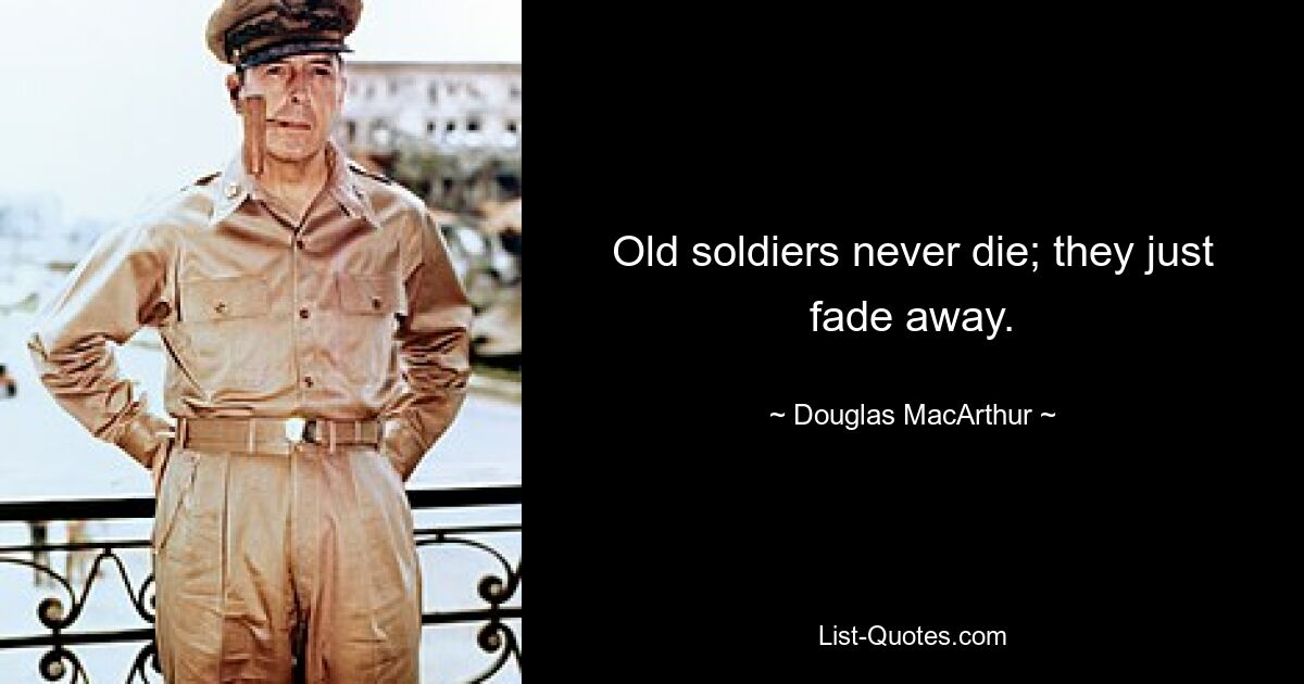 Old soldiers never die; they just fade away. — © Douglas MacArthur