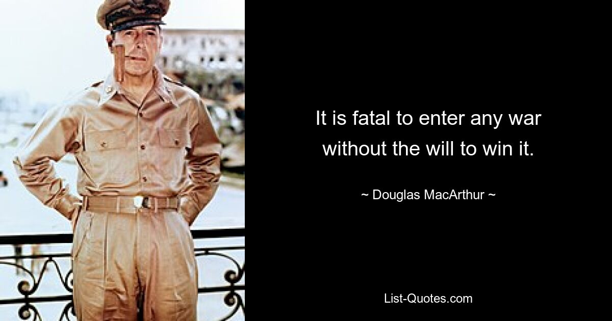 It is fatal to enter any war without the will to win it. — © Douglas MacArthur