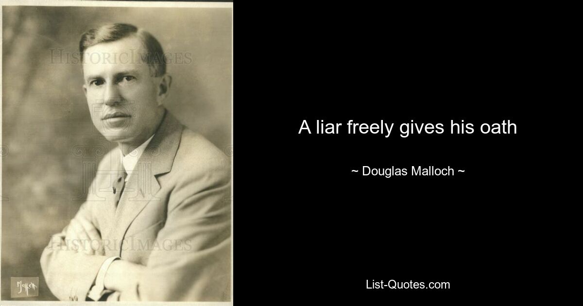 A liar freely gives his oath — © Douglas Malloch