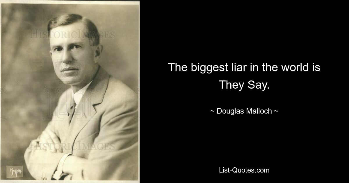 The biggest liar in the world is They Say. — © Douglas Malloch