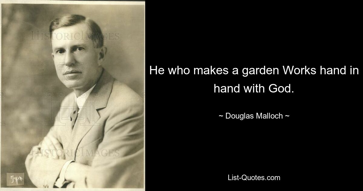 He who makes a garden Works hand in hand with God. — © Douglas Malloch