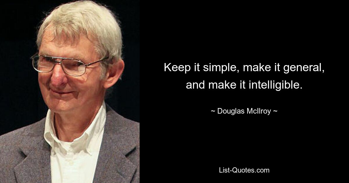 Keep it simple, make it general, and make it intelligible. — © Douglas McIlroy