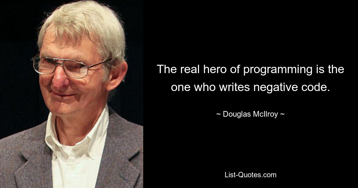 The real hero of programming is the one who writes negative code. — © Douglas McIlroy