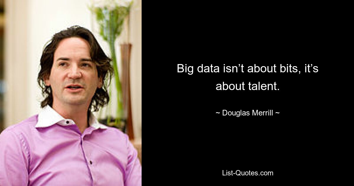 Big data isn’t about bits, it’s about talent. — © Douglas Merrill