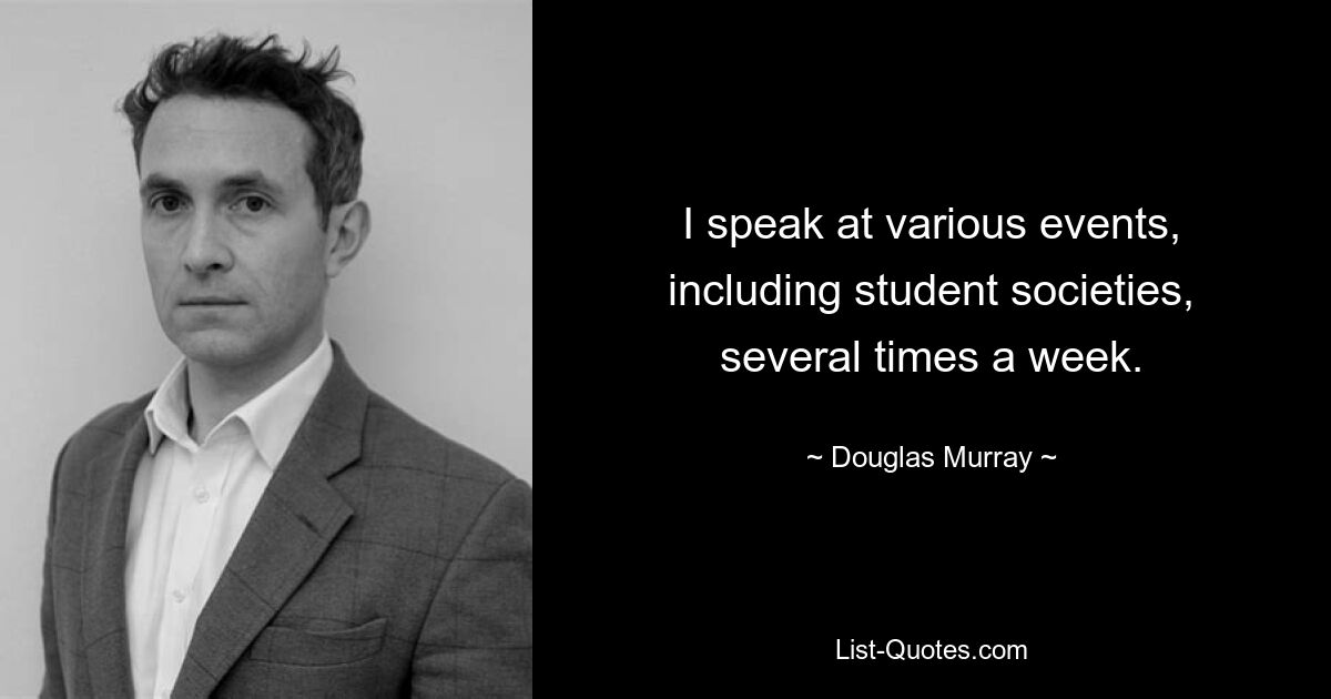 I speak at various events, including student societies, several times a week. — © Douglas Murray