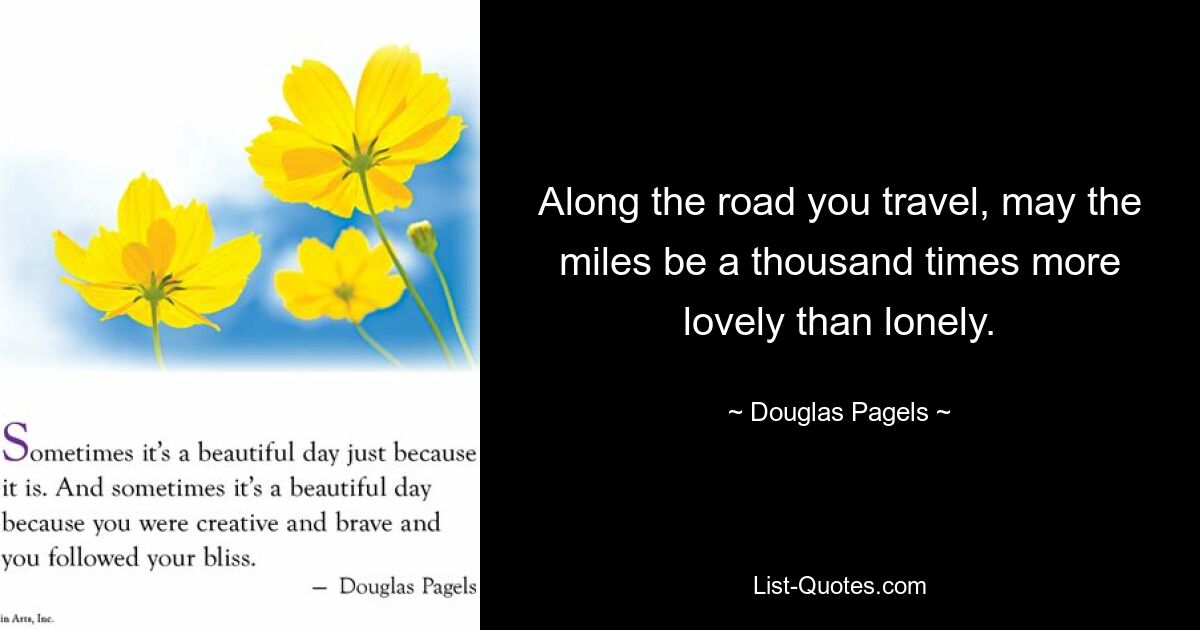 Along the road you travel, may the miles be a thousand times more lovely than lonely. — © Douglas Pagels