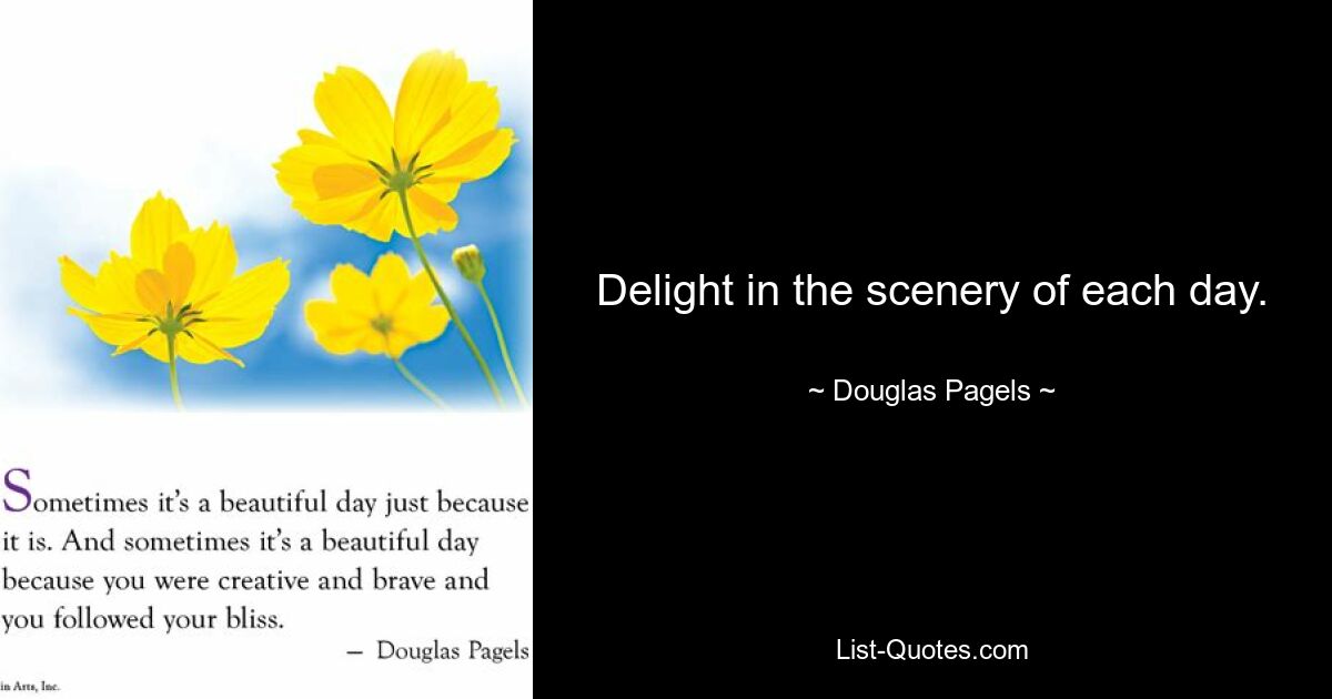 Delight in the scenery of each day. — © Douglas Pagels