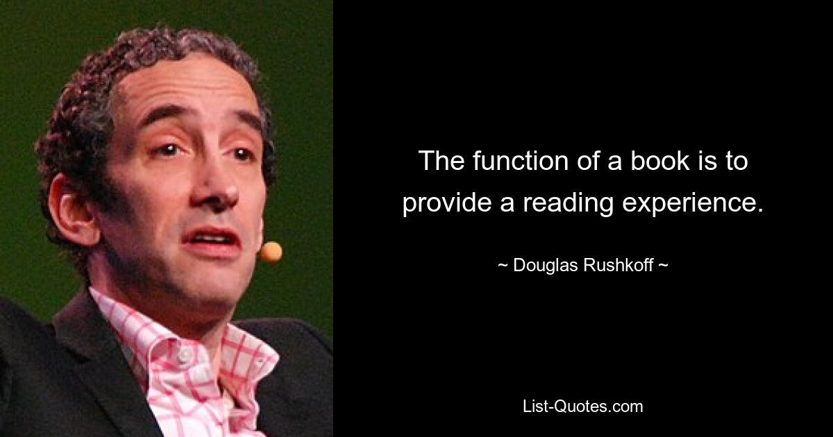 The function of a book is to provide a reading experience. — © Douglas Rushkoff