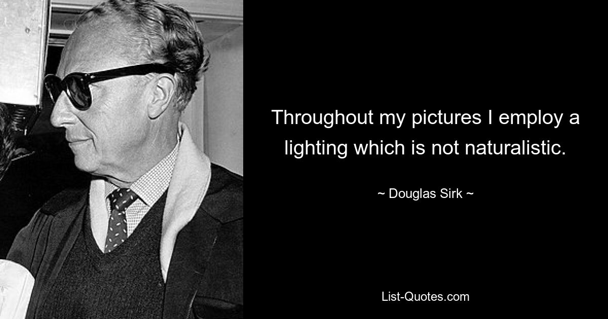 Throughout my pictures I employ a lighting which is not naturalistic. — © Douglas Sirk